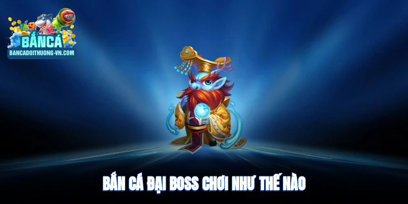 Bắn cá Đại boss chơi như thế nào?