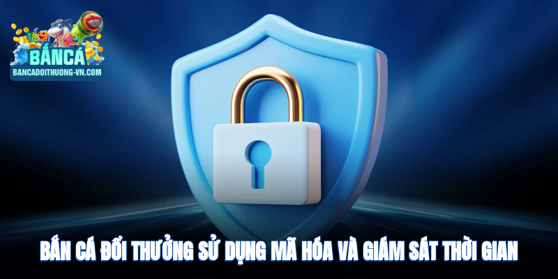 Bắn cá đổi thưởng sử dụng mã hóa và giám sát thời gian thực