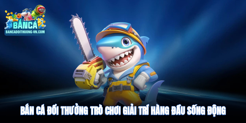 Bắn cá - Trò chơi giải trí hàng đầu với đồ họa 3D sống động 