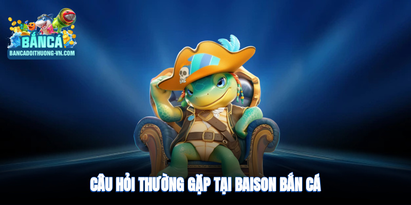 Câu hỏi thường gặp về Baison bắn cá