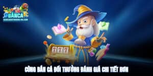 Cùng Bắn Cá Đổi Thưởng đánh giá chi tiết hơn để có cái nhìn toàn diện