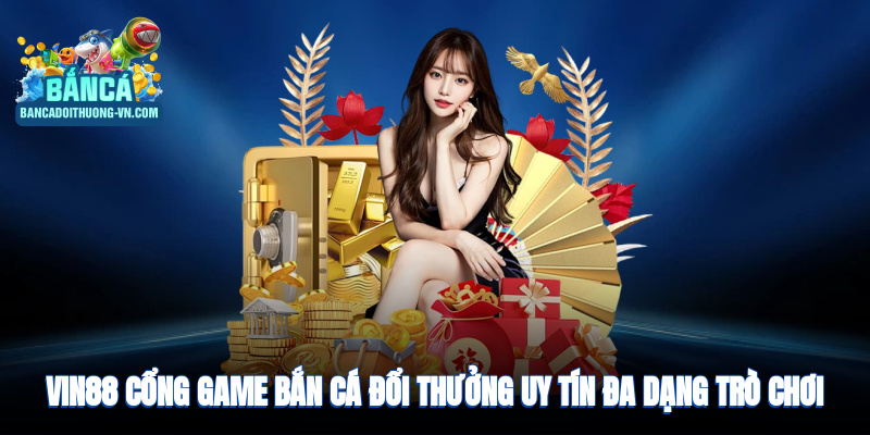 Vin88 – cổng game bắn cá đổi thưởng uy tín, đa dạng trò chơi 2025