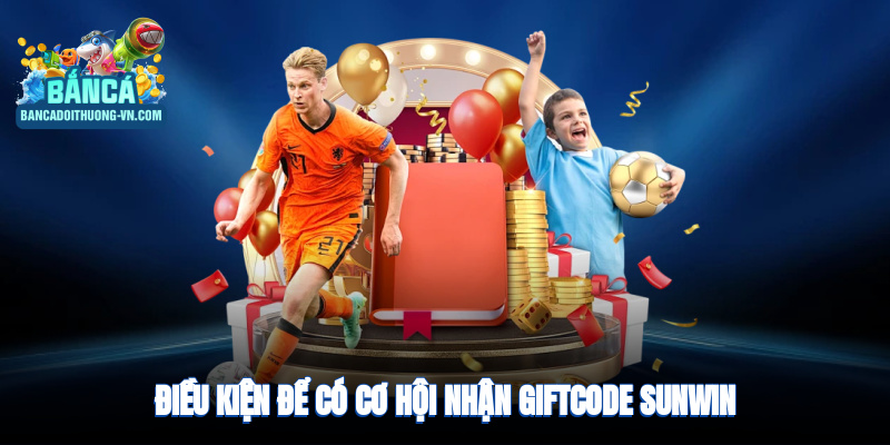 Điều kiện để có cơ hội nhận giftcode Sunwin