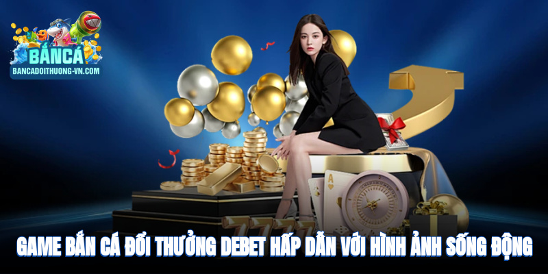 Game bắn cá đổi thưởng hấp dẫn, hiệu ứng hình ảnh sống động