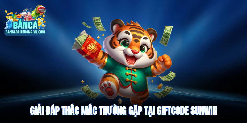 Giải đáp thắc mắc thường gặp tại giftcode Sunwin