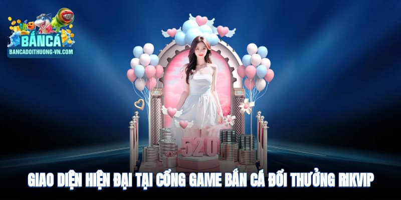 Giao diện hiện đại, dễ sử dụng tại cổng game bắn cá đổi thưởng Rikvip
