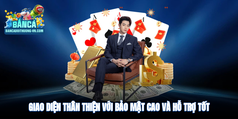 Giao diện thân thiện, bảo mật cao, hỗ trợ khách hàng 24/7