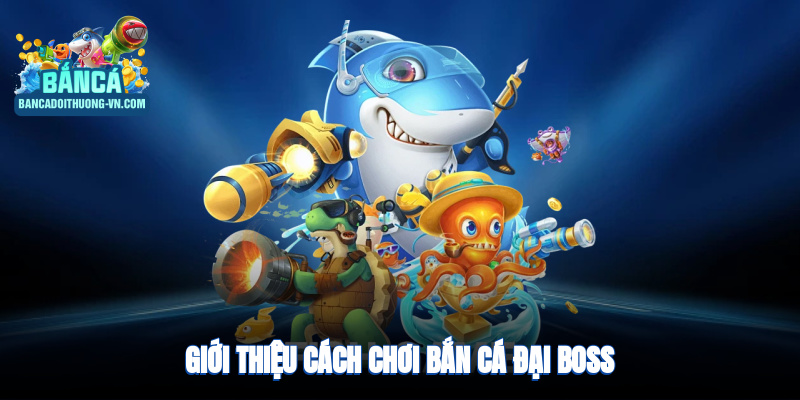 Giới thiệu cách chơi bắn cá Đại Boss