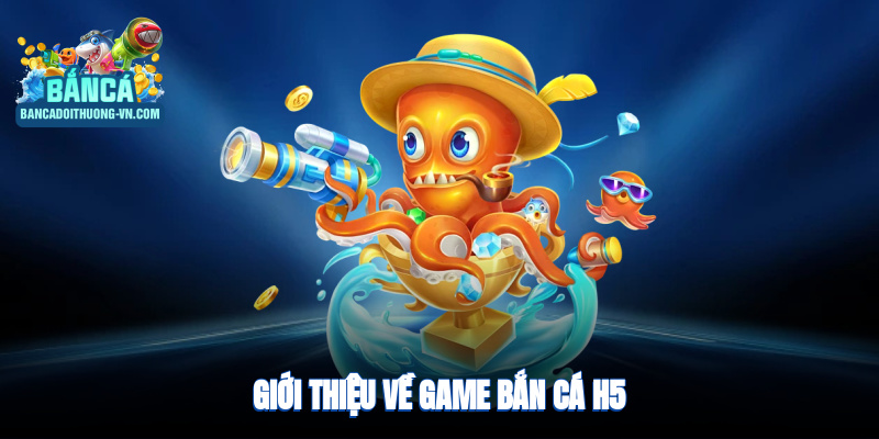 Giới thiệu về game bắn cá H5