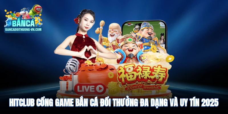 HitClub - cổng game bắn cá đổi thưởng đa dạng và uy tín 2025