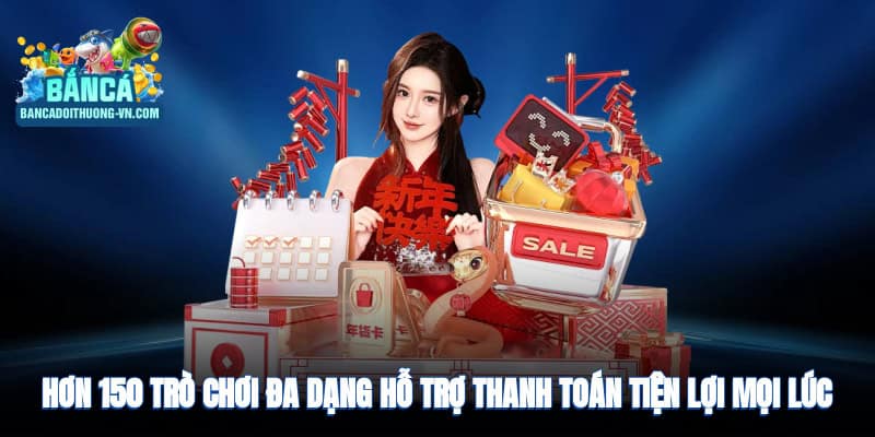 Hơn 150+ trò chơi đa dạng, hỗ trợ thanh toán tiện lợi mọi lúc