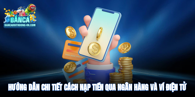 Hướng dẫn chi tiết cách nạp qua ngân hàng, ví điện tử
