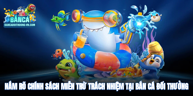 Nắm rõ chính sách miễn trừ khi chơi bắn cá đổi thưởng
