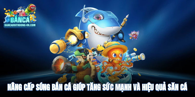 Nâng cấp súng bắn cá để tăng sức mạnh và hiệu quả săn cá