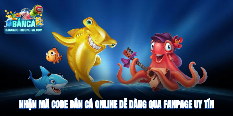 Nhận mã code bắn cá dễ dàng qua fanpage uy tín