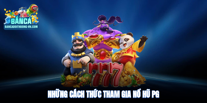 Những cách thức tham gia nổ hũ PG