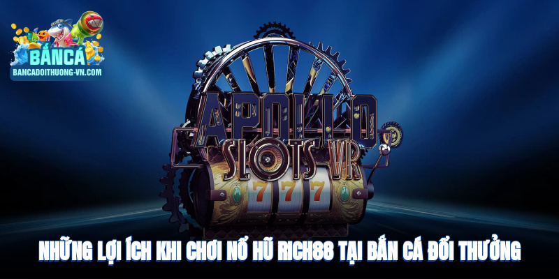 Những lợi ích khi chơi nổ hũ RICH88 tại Bắn Cá Đổi Thưởng