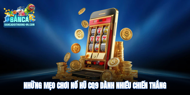 Những mẹo chơi nổ hũ CQ9 dành nhiều chiến thắng