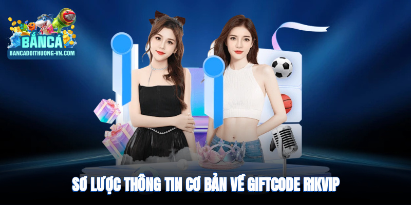 Sơ lược thông tin cơ bản về giftcode Rikvip