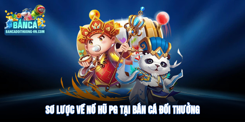Sơ lược về nổ hũ PG tại Bắn Cá Đổi Thưởng