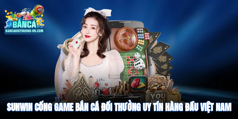 Sunwin - cổng game bắn cá đổi thưởng uy tín hàng đầu Việt Nam