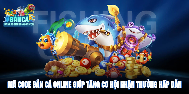 Mã code bắn cá online giúp tăng cơ hội nhận thưởng hấp dẫn