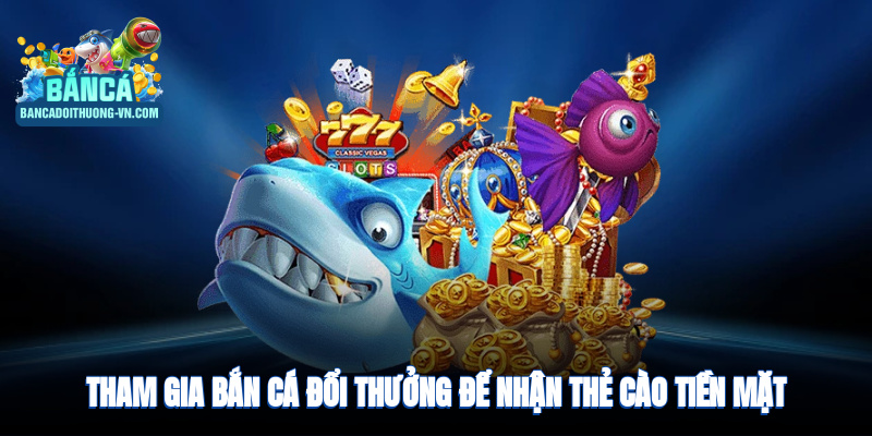 Tham gia bắn cá để nhận thẻ cào tiền mặt giá trị 