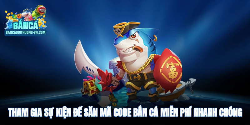 Tham gia sự kiện để săn mã code bắn cá miễn phí nhanh chóng