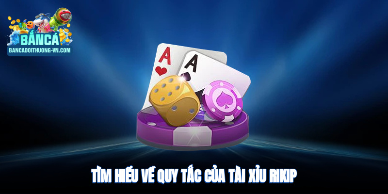 Tìm hiểu về quy tắc của tài xỉu Rikip