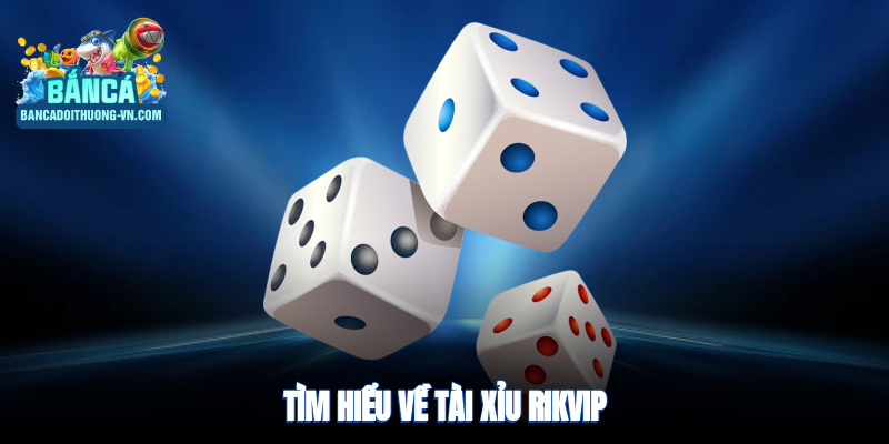 Tìm hiểu về tài xỉu Rikvip