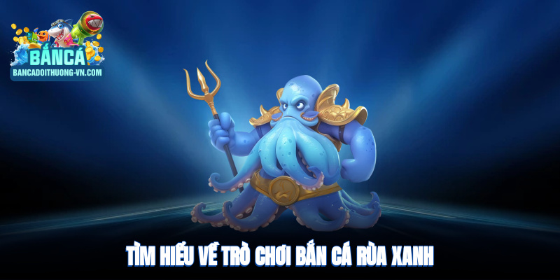 Tìm hiểu về trò chơi bắn cá rùa xanh tại Bắn Cá Đổi Thưởng