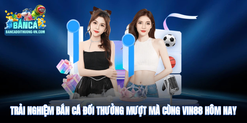 Trải nghiệm bắn cá đổi thưởng mượt mà ngay hôm nay