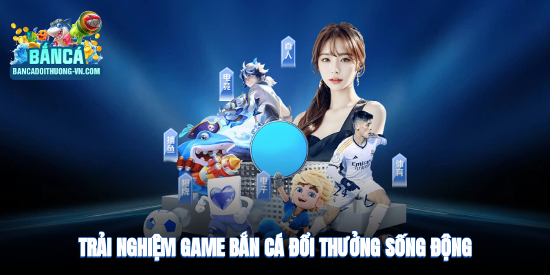 Trải nghiệm game bắn cá đổi thưởng sống động, phần thưởng hấp dẫn