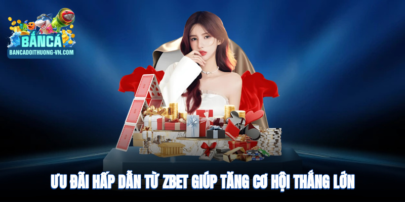 Ưu đãi hấp dẫn giúp tăng cơ hội thắng lớn