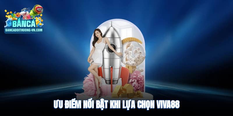 Ưu điểm nổi bật khi lựa chọn Viva88